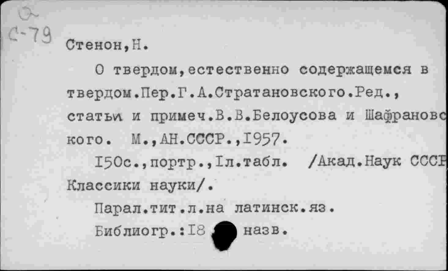 ﻿Стеной,Н.
О твердом,естественно содержащемся в твердом.Пер.Г.А.Стратайовского.Ред., статьл и примем.В.В.Белоусова и Шафранове кого. М.,АН.СССР.,1957.
150с.,портр.,1л.табл. /Акад.Наук СССБ Классики науки/.
Парал.тит.л.на латинск.яз.
Библиогр.:18 назв.